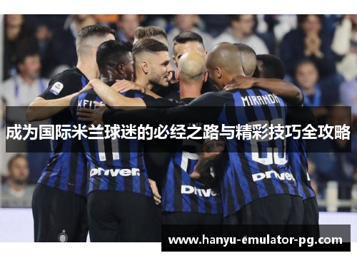 成为国际米兰球迷的必经之路与精彩技巧全攻略