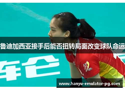 鲁迪加西亚接手后能否扭转局面改变球队命运 鲁迪加西亚接手后能否扭转局面改变球队命运