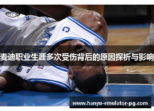 麦迪职业生涯多次受伤背后的原因探析与影响 麦迪职业生涯多次受伤背后的原因探析与影响