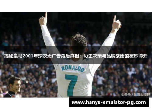 揭秘皇马2001年球衣无广告背后真相:历史决策与品牌战略的微妙博弈 揭秘皇马2001年球衣无广告背后真相:历史决策与品牌战略的微妙博弈