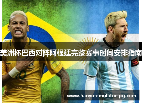 美洲杯巴西对阵阿根廷完整赛事时间安排指南 美洲杯巴西对阵阿根廷完整赛事时间安排指南