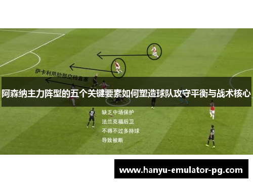 阿森纳主力阵型的五个关键要素如何塑造球队攻守平衡与战术核心 阿森纳主力阵型的五个关键要素如何塑造球队攻守平衡与战术核心