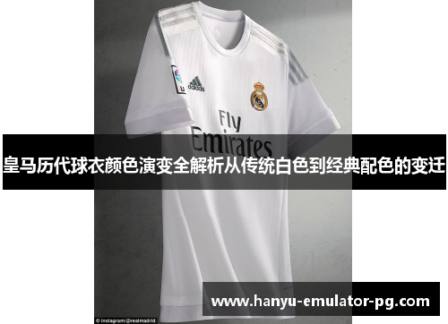 皇马历代球衣颜色演变全解析从传统白色到经典配色的变迁