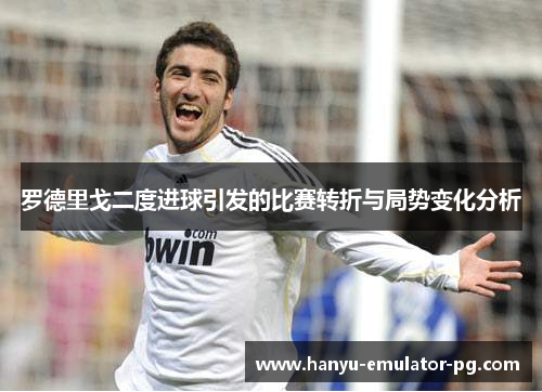罗德里戈二度进球引发的比赛转折与局势变化分析