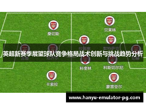 英超新赛季展望球队竞争格局战术创新与挑战趋势分析