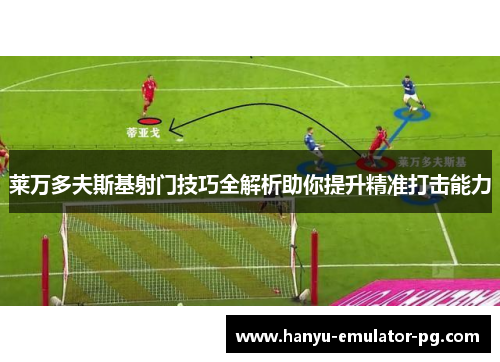 莱万多夫斯基射门技巧全解析助你提升精准打击能力