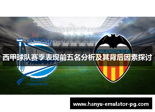 西甲球队赛季表现前五名分析及其背后因素探讨