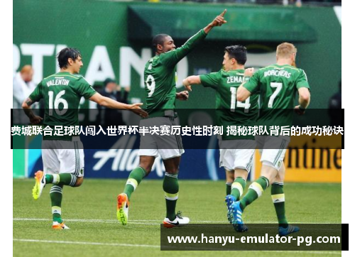 费城联合足球队闯入世界杯半决赛历史性时刻 揭秘球队背后的成功秘诀 费城联合足球队闯入世界杯半决赛历史性时刻 揭秘球队背后的成功秘诀