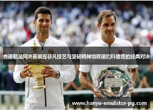 费德勒温网决赛展现非凡技艺与坚韧精神惜败德约科维奇的经典对决 费德勒温网决赛展现非凡技艺与坚韧精神惜败德约科维奇的经典对决