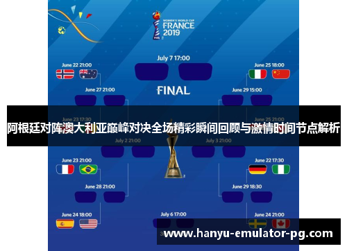 阿根廷对阵澳大利亚巅峰对决全场精彩瞬间回顾与激情时间节点解析