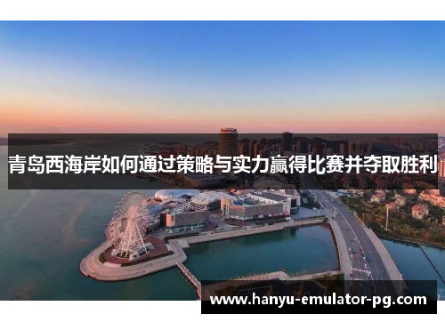 青岛西海岸如何通过策略与实力赢得比赛并夺取胜利