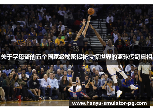 关于字母哥的五个国家级秘密揭秘震惊世界的篮球传奇真相