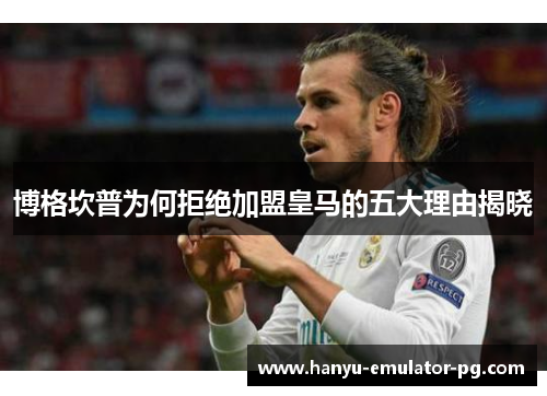 博格坎普为何拒绝加盟皇马的五大理由揭晓