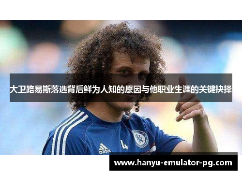 大卫路易斯落选背后鲜为人知的原因与他职业生涯的关键抉择