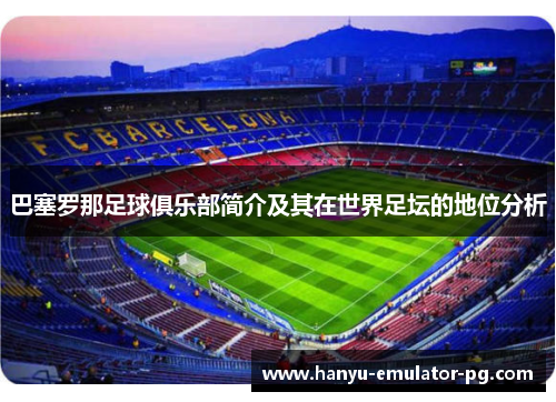 巴塞罗那足球俱乐部简介及其在世界足坛的地位分析 巴塞罗那足球俱乐部简介及其在世界足坛的地位分析