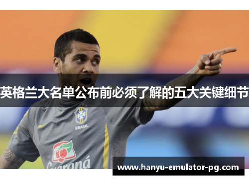 英格兰大名单公布前必须了解的五大关键细节 英格兰大名单公布前必须了解的五大关键细节