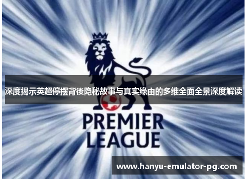 深度揭示英超停摆背後隐秘故事与真实缘由的多维全面全景深度解读