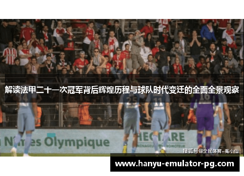 解读法甲二十一次冠军背后辉煌历程与球队时代变迁的全面全景观察 解读法甲二十一次冠军背后辉煌历程与球队时代变迁的全面全景观察