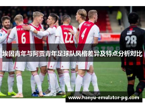 埃因青年与阿贾青年足球队风格差异及特点分析对比