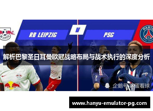 解析巴黎圣日耳曼欧冠战略布局与战术执行的深度分析 解析巴黎圣日耳曼欧冠战略布局与战术执行的深度分析