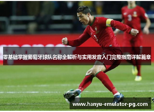 零基础掌握葡萄牙球队名称全解析与实用发音入门完整指南详解篇章