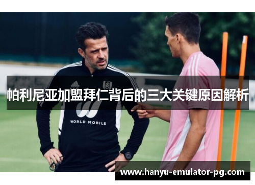 帕利尼亚加盟拜仁背后的三大关键原因解析 帕利尼亚加盟拜仁背后的三大关键原因解析