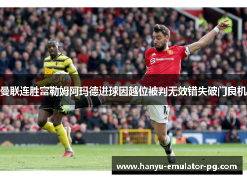 曼联连胜富勒姆阿玛德进球因越位被判无效错失破门良机