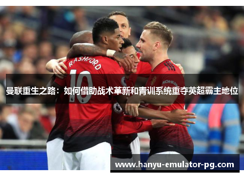 曼联重生之路：如何借助战术革新和青训系统重夺英超霸主地位