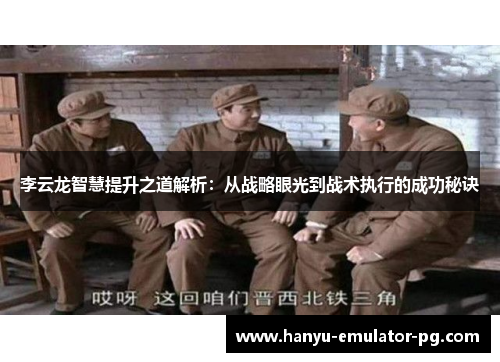 李云龙智慧提升之道解析：从战略眼光到战术执行的成功秘诀