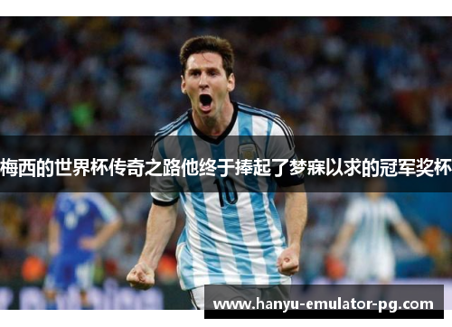 梅西的世界杯传奇之路他终于捧起了梦寐以求的冠军奖杯 梅西的世界杯传奇之路他终于捧起了梦寐以求的冠军奖杯