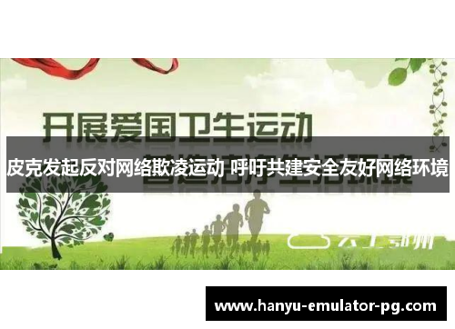 皮克发起反对网络欺凌运动 呼吁共建安全友好网络环境 皮克发起反对网络欺凌运动 呼吁共建安全友好网络环境
