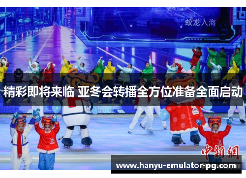 精彩即将来临 亚冬会转播全方位准备全面启动 精彩即将来临 亚冬会转播全方位准备全面启动