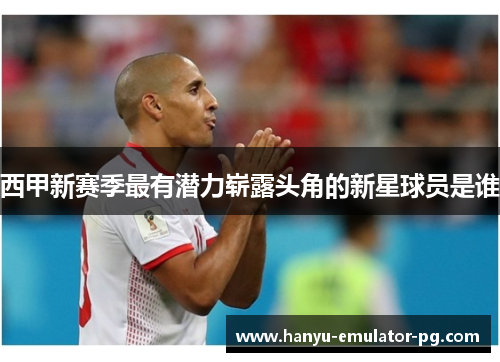 西甲新赛季最有潜力崭露头角的新星球员是谁