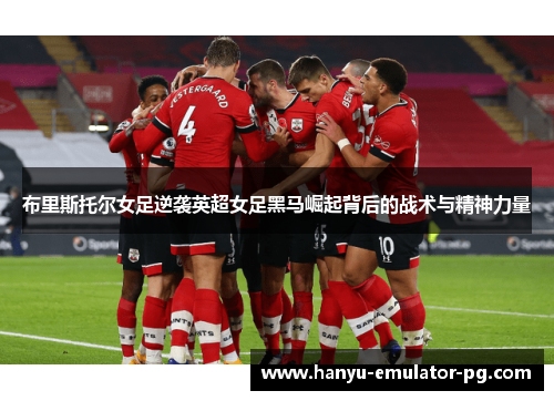 布里斯托尔女足逆袭英超女足黑马崛起背后的战术与精神力量