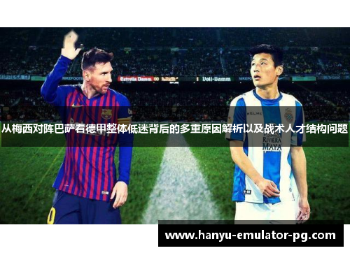 从梅西对阵巴萨看德甲整体低迷背后的多重原因解析以及战术人才结构问题 从梅西对阵巴萨看德甲整体低迷背后的多重原因解析以及战术人才结构问题