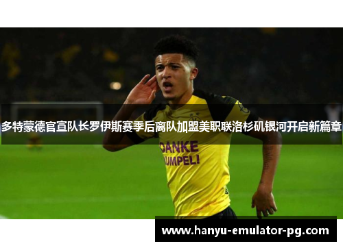 多特蒙德官宣队长罗伊斯赛季后离队加盟美职联洛杉矶银河开启新篇章