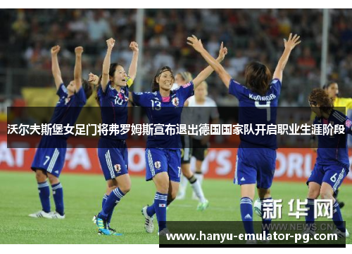 沃尔夫斯堡女足门将弗罗姆斯宣布退出德国国家队开启职业生涯阶段 沃尔夫斯堡女足门将弗罗姆斯宣布退出德国国家队开启职业生涯阶段