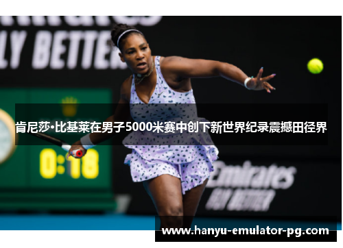 肯尼莎·比基莱在男子5000米赛中创下新世界纪录震撼田径界