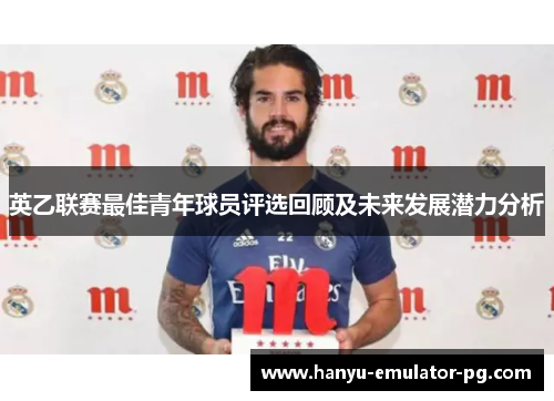 英乙联赛最佳青年球员评选回顾及未来发展潜力分析
