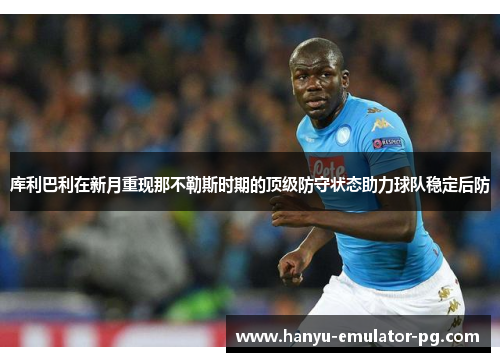 库利巴利在新月重现那不勒斯时期的顶级防守状态助力球队稳定后防